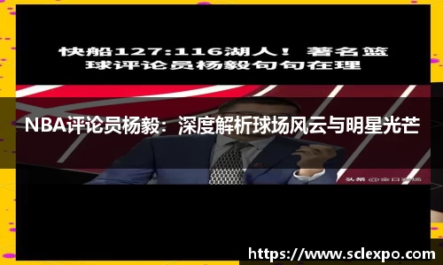 NBA评论员杨毅：深度解析球场风云与明星光芒