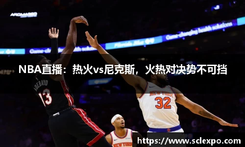 NBA直播：热火vs尼克斯，火热对决势不可挡