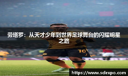 劳塔罗：从天才少年到世界足球舞台的闪耀明星之路