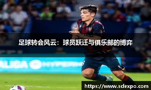 足球转会风云：球员跃迁与俱乐部的博弈