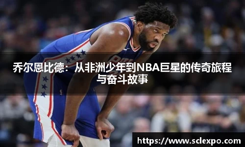 乔尔恩比德：从非洲少年到NBA巨星的传奇旅程与奋斗故事
